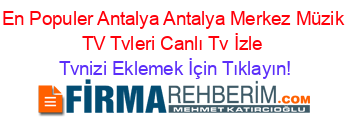 En+Populer+Antalya+Antalya+Merkez+Müzik+TV+Tvleri+Canlı+Tv+İzle Tvnizi+Eklemek+İçin+Tıklayın!