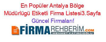 En+Popüler+Antalya+Bölge+Müdürlügü+Etiketli+Firma+Listesi3.Sayfa Güncel+Firmaları!