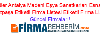 En+Popüler+Antalya+Madeni+Eşya+Sanatkarları+Esnaf+Odası+Muratpaşa+Etiketli+Firma+Listesi+Etiketli+Firma+Listesi Güncel+Firmaları!