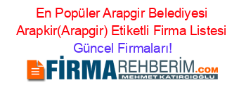 En+Popüler+Arapgir+Belediyesi+Arapkir(Arapgir)+Etiketli+Firma+Listesi Güncel+Firmaları!