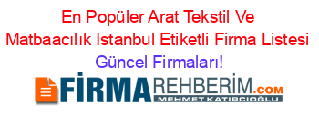 En+Popüler+Arat+Tekstil+Ve+Matbaacılık+Istanbul+Etiketli+Firma+Listesi Güncel+Firmaları!