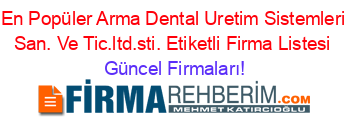 En+Popüler+Arma+Dental+Uretim+Sistemleri+San.+Ve+Tic.ltd.sti.+Etiketli+Firma+Listesi Güncel+Firmaları!
