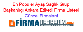 En+Popüler+Ayaş+Sağlık+Grup+Başkanlığı+Ankara+Etiketli+Firma+Listesi Güncel+Firmaları!