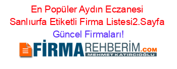 En+Popüler+Aydın+Eczanesi+Sanlıurfa+Etiketli+Firma+Listesi2.Sayfa Güncel+Firmaları!