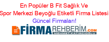 En+Popüler+B+Fit+Sağlık+Ve+Spor+Merkezi+Beyoğlu+Etiketli+Firma+Listesi Güncel+Firmaları!