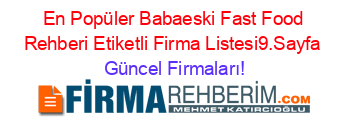 En+Popüler+Babaeski+Fast+Food+Rehberi+Etiketli+Firma+Listesi9.Sayfa Güncel+Firmaları!