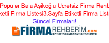 En+Popüler+Bala+Aşikoğlu+Ucretsiz+Firma+Rehberi+Etiketli+Firma+Listesi3.Sayfa+Etiketli+Firma+Listesi Güncel+Firmaları!