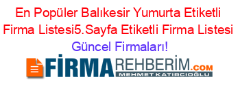 En+Popüler+Balıkesir+Yumurta+Etiketli+Firma+Listesi5.Sayfa+Etiketli+Firma+Listesi Güncel+Firmaları!