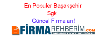 En+Popüler+Başakşehir+Sgk+ Güncel+Firmaları!