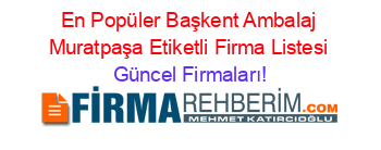 En+Popüler+Başkent+Ambalaj+Muratpaşa+Etiketli+Firma+Listesi Güncel+Firmaları!