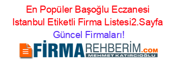En+Popüler+Başoğlu+Eczanesi+Istanbul+Etiketli+Firma+Listesi2.Sayfa Güncel+Firmaları!