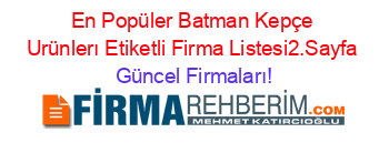 En+Popüler+Batman+Kepçe+Urünlerı+Etiketli+Firma+Listesi2.Sayfa Güncel+Firmaları!