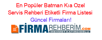 En+Popüler+Batman+Kıa+Ozel+Servis+Rehberi+Etiketli+Firma+Listesi Güncel+Firmaları!