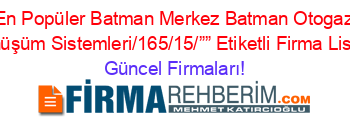 En+Popüler+Batman+Merkez+Batman+Otogaz+Dönüşüm+Sistemleri/165/15/””+Etiketli+Firma+Listesi Güncel+Firmaları!