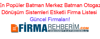 En+Popüler+Batman+Merkez+Batman+Otogaz+Dönüşüm+Sistemleri+Etiketli+Firma+Listesi Güncel+Firmaları!