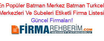 En+Popüler+Batman+Merkez+Batman+Turkcell+Merkezleri+Ve+Subeleri+Etiketli+Firma+Listesi Güncel+Firmaları!