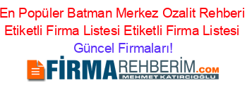 En+Popüler+Batman+Merkez+Ozalit+Rehberi+Etiketli+Firma+Listesi+Etiketli+Firma+Listesi Güncel+Firmaları!
