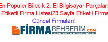 En+Popüler+Bilecik+2.+El+Bilgisayar+Parçaları+Rehberi+Etiketli+Firma+Listesi23.Sayfa+Etiketli+Firma+Listesi Güncel+Firmaları!