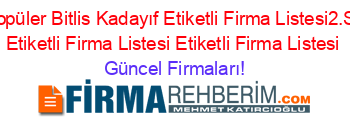 En+Popüler+Bitlis+Kadayıf+Etiketli+Firma+Listesi2.Sayfa+Etiketli+Firma+Listesi+Etiketli+Firma+Listesi Güncel+Firmaları!