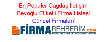 En+Popüler+Cağdaş+Iletişim+Beyoğlu+Etiketli+Firma+Listesi Güncel+Firmaları!