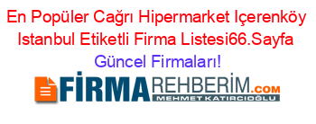 En+Popüler+Cağrı+Hipermarket+Içerenköy+Istanbul+Etiketli+Firma+Listesi66.Sayfa Güncel+Firmaları!