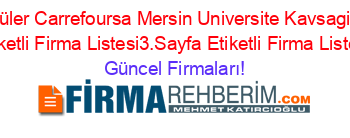 En+Popüler+Carrefoursa+Mersin+Universite+Kavsagi+Mezitli+Etiketli+Firma+Listesi3.Sayfa+Etiketli+Firma+Listesi Güncel+Firmaları!