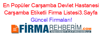 En+Popüler+Carşamba+Devlet+Hastanesi+Carşamba+Etiketli+Firma+Listesi3.Sayfa Güncel+Firmaları!