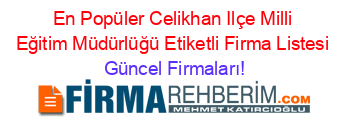 En+Popüler+Celikhan+Ilçe+Milli+Eğitim+Müdürlüğü+Etiketli+Firma+Listesi Güncel+Firmaları!