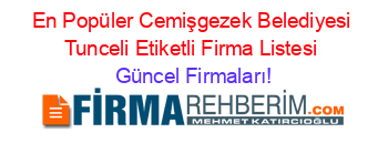En+Popüler+Cemişgezek+Belediyesi+Tunceli+Etiketli+Firma+Listesi Güncel+Firmaları!