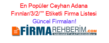 En+Popüler+Ceyhan+Adana+Fırınlar/3/2/””+Etiketli+Firma+Listesi Güncel+Firmaları!