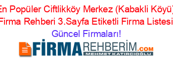 En+Popüler+Ciftlikköy+Merkez+(Kabakli+Köyü)+Firma+Rehberi+3.Sayfa+Etiketli+Firma+Listesi Güncel+Firmaları!