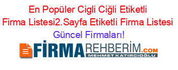 En+Popüler+Cigli+Ciğli+Etiketli+Firma+Listesi2.Sayfa+Etiketli+Firma+Listesi Güncel+Firmaları!