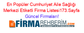 En+Popüler+Cumhuriyet+Aile+Sağlığı+Merkezi+Etiketli+Firma+Listesi173.Sayfa Güncel+Firmaları!
