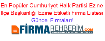 En+Popüler+Cumhuriyet+Halk+Partisi+Ezine+Ilçe+Başkanlığı+Ezine+Etiketli+Firma+Listesi Güncel+Firmaları!