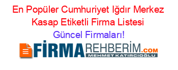 En+Popüler+Cumhuriyet+Iğdır+Merkez+Kasap+Etiketli+Firma+Listesi Güncel+Firmaları!
