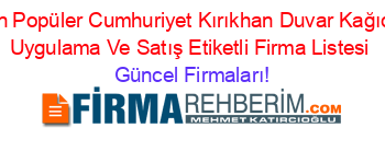 En+Popüler+Cumhuriyet+Kırıkhan+Duvar+Kağıdı+Uygulama+Ve+Satış+Etiketli+Firma+Listesi Güncel+Firmaları!