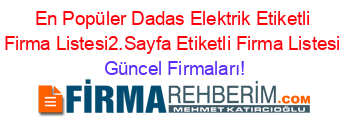 En+Popüler+Dadas+Elektrik+Etiketli+Firma+Listesi2.Sayfa+Etiketli+Firma+Listesi Güncel+Firmaları!