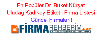 En+Popüler+Dr.+Buket+Kürşat+Uludağ+Kadıköy+Etiketli+Firma+Listesi Güncel+Firmaları!