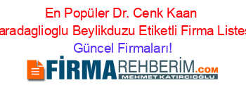 En+Popüler+Dr.+Cenk+Kaan+Karadaglioglu+Beylikduzu+Etiketli+Firma+Listesi Güncel+Firmaları!