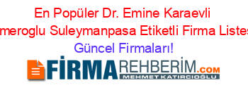 En+Popüler+Dr.+Emine+Karaevli+Omeroglu+Suleymanpasa+Etiketli+Firma+Listesi Güncel+Firmaları!