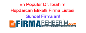 En+Popüler+Dr.+İbrahim+Hepdarcan+Etiketli+Firma+Listesi Güncel+Firmaları!