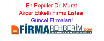 En+Popüler+Dr.+Murat+Akçar+Etiketli+Firma+Listesi Güncel+Firmaları!