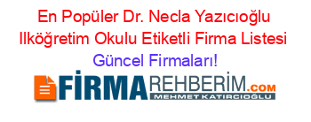 En+Popüler+Dr.+Necla+Yazıcıoğlu+Ilköğretim+Okulu+Etiketli+Firma+Listesi Güncel+Firmaları!