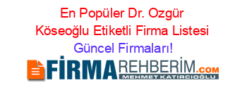 En+Popüler+Dr.+Ozgür+Köseoğlu+Etiketli+Firma+Listesi Güncel+Firmaları!