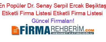 En+Popüler+Dr.+Senay+Serpil+Ercak+Beşiktaş+Etiketli+Firma+Listesi+Etiketli+Firma+Listesi Güncel+Firmaları!