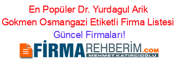 En+Popüler+Dr.+Yurdagul+Arik+Gokmen+Osmangazi+Etiketli+Firma+Listesi Güncel+Firmaları!