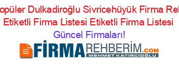 En+Popüler+Dulkadiroğlu+Sivricehüyük+Firma+Rehberi+Etiketli+Firma+Listesi+Etiketli+Firma+Listesi Güncel+Firmaları!