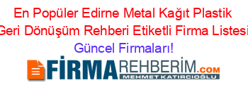En+Popüler+Edirne+Metal+Kağıt+Plastik+Geri+Dönüşüm+Rehberi+Etiketli+Firma+Listesi Güncel+Firmaları!