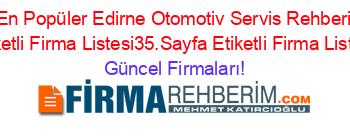 En+Popüler+Edirne+Otomotiv+Servis+Rehberi+Etiketli+Firma+Listesi35.Sayfa+Etiketli+Firma+Listesi Güncel+Firmaları!