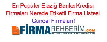 En+Popüler+Elazığ+Banka+Kredisi+Firmaları+Nerede+Etiketli+Firma+Listesi Güncel+Firmaları!